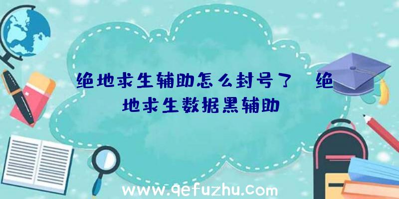 「绝地求生辅助怎么封号了」|绝地求生数据黑辅助